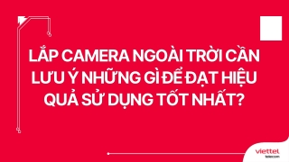 Lắp camera ngoài trời cần lưu ý những gì để đạt hiệu quả sử dụng tốt nhất