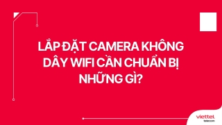 Lắp đặt Camera không dây Wifi cần chuẩn bị những gì