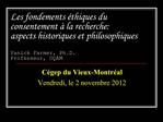 Les fondements thiques du consentement la recherche: aspects historiques et philosophiques Yanick Farmer, Ph.D. Pro