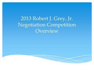 2013 Robert J. Grey, Jr. Negotiation Competition Overview