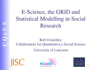 E-Science, the GRID and Statistical Modelling in Social Research Rob Crouchley Collaboratory for Quantitative e-Social