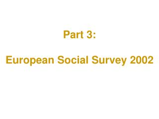 Part 3: European Social Survey 2002