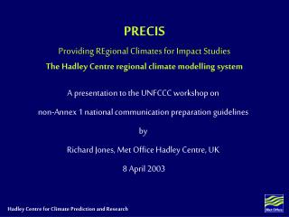PRECIS Providing REgional Climates for Impact Studies The Hadley Centre regional climate modelling system