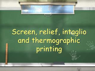 Screen, relief, intaglio and thermographic printing