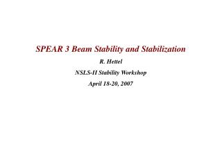 SPEAR 3 Beam Stability and Stabilization R. Hettel NSLS-II Stability Workshop April 18-20, 2007
