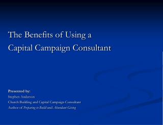 The Benefits of Using a Capital Campaign Consultant Presented by: Stephen Anderson Church Building and Capital Campaign