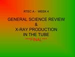 RTEC A - WEEK 4 GENERAL SCIENCE REVIEW X-RAY PRODUCTION IN THE TUBE FINAL