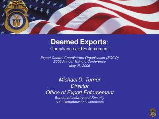 Deemed Exports : Compliance and Enforcement Export Control Coordinators Organization (ECCO) 2006 Annual Training Confere