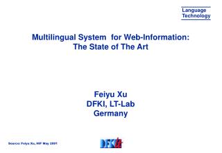 Multilingual System for Web-Information: The State of The Art Feiyu Xu DFKI, LT-Lab Germany