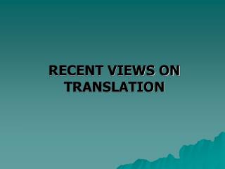 RECENT VIEWS ON TRANSLATION