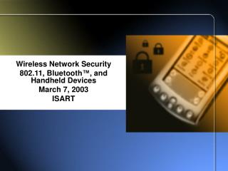 Wireless Network Security 802.11, Bluetooth ™ , and Handheld Devices March 7, 2003 ISART