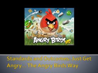 Standards and Outcomes: Just Get Angry… The Angry Birds Way