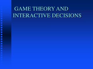 GAME THEORY AND INTERACTIVE DECISIONS