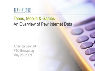Teens, Mobile & Games An Overview of Pew Internet Data Amanda Lenhart FTC Brownbag May 28, 2009