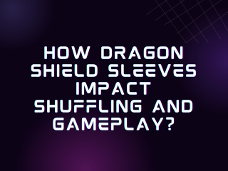 How Dragon Shield Sleeves Impact Shuffling And Gameplay?