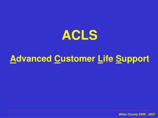 ACLS A dvanced C ustomer L ife S upport