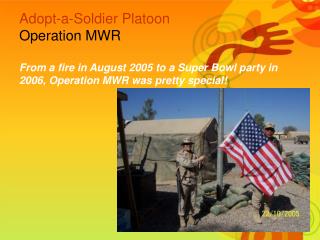 Adopt-a-Soldier Platoon Operation MWR From a fire in August 2005 to a Super Bowl party in 2006, Operation MWR was prett