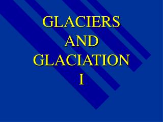 GLACIERS AND GLACIATION I