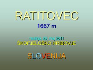 RATITOVEC 1667 m nedelja, 29. maj 2011 ŠKOFJELOŠKO HRIBOVJE S LO VE NIJA