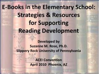 E-Books in the Elementary School: Strategies & Resources for Supporting Reading Development Developed by Suzanne M