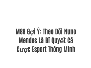 M88 Gợi Ý: Theo Dõi Nuno Mendes Là Bí Quyết Cá Cược Esport Thông Minh