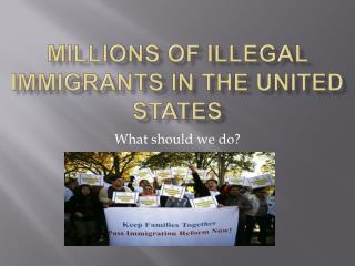 Millions of illegal immigrants in the united States