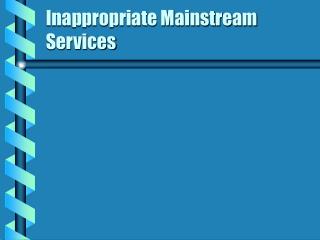 Inappropriate Mainstream Services