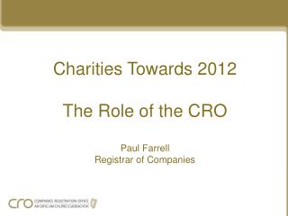 Charities Towards 2012 The Role of the CRO Paul Farrell Registrar of Companies