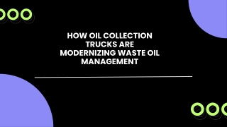 HOW OIL COLLECTION  TRUCKS ARE  MODERNIZING WASTE OIL  MANAGEMENT