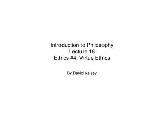 Introduction to Philosophy Lecture 18 Ethics #4: Virtue Ethics