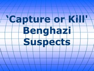 ‘Capture or Kill' Benghazi Suspects