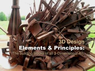 3D Design Elements & Principles: The building blocks of all 3-Dimensional Art.