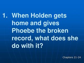When Holden gets home and gives Phoebe the broken record, what does she do with it?