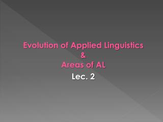 Evolution of Applied Linguistics &amp; Areas of AL Lec . 2