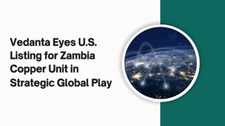 Vedanta Eyes U.S. Listing for Zambia Copper Unit in Strategic Global Play