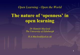 Open Learning - Open the World The nature of ‘openness’ in open learning Dr Hamish Macleod The University of Edinburgh H