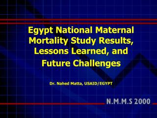 Egypt National Maternal Mortality Study Results, Lessons Learned, and Future Challenges Dr. Nahed Matta, USAID/EGYPT