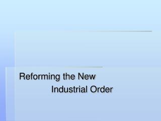 Reforming the New 		Industrial Order