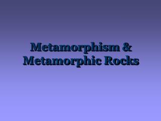 Metamorphism & Metamorphic Rocks