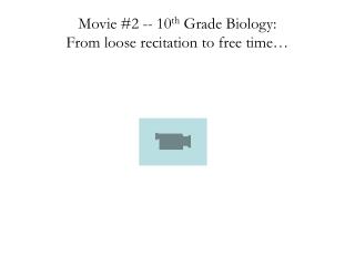 Movie #2 -- 10 th Grade Biology: From loose recitation to free time…