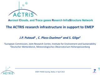 The ACTRIS research infrastructure in support to EMEP J.P. Putaud 1 , C. Plass-Duelmer 2 and S. Gilge 2