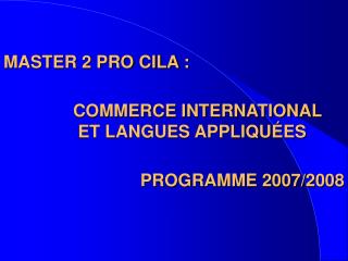 MASTER 2 PRO CILA : 		COMMERCE INTERNATIONAL 		 ET LANGUES APPLIQUÉES PROGRAMME 2007/2008