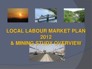 LOCAL LABOUR MARKET PLAN 2012 &amp; MINING STUDY OVERVIEW