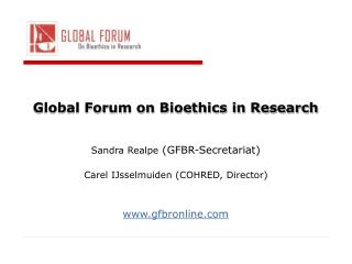 Global Forum on Bioethics in Research Sandra Realpe (GFBR-Secretariat) Carel IJsselmuiden (COHRED, Director) www.gfbro