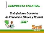 RESPUESTA SALARIAL Trabajadores Docentes de Educaci n B sica y Normal 2007