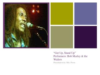 “Get Up, Stand Up” Performers: Bob Marley & the Wailers
