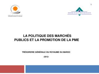 la politique des marchés publics et la promotion de la PME Trésorerie Générale du Royaume du Maroc -2012-
