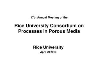 17th Annual Meeting of the Rice University Consortium on Processes in Porous Media