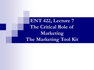 ENT 422, Lecture 7 The Critical Role of Marketing The Marketing Tool Kit