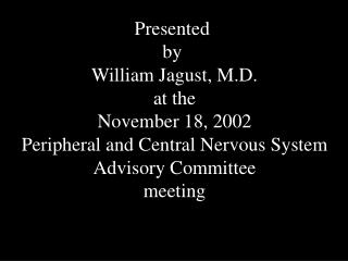 Presented by William Jagust, M.D. at the November 18, 2002 Peripheral and Central Nervous System Advisory Committee me